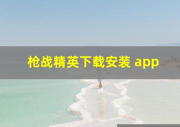 枪战精英下载安装 app